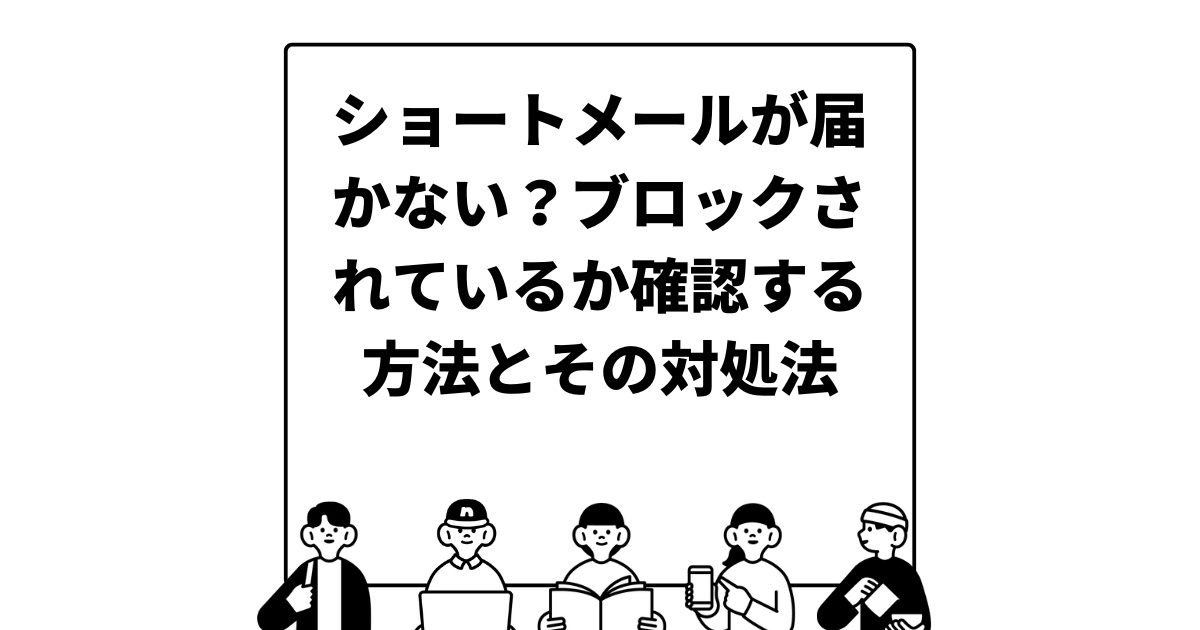 ショートメールが届かない？ブロックされているか確認する方法とその対処法